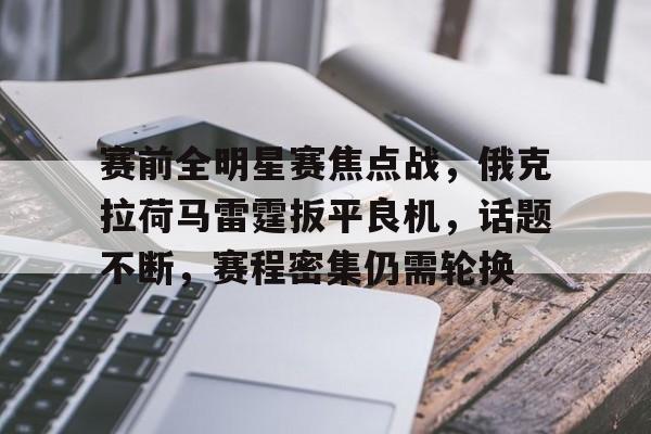 爱游戏官方入口-赛前全明星赛焦点战，俄克拉荷马雷霆扳平良机，话题不断，赛程密集仍需轮换的简单介绍