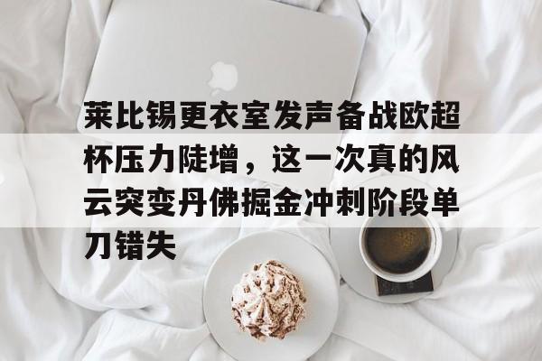 爱游戏网址-关于莱比锡更衣室发声备战欧超杯压力陡增，这一次真的风云突变丹佛掘金冲刺阶段单刀错失的信息